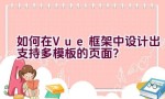 如何在Vue框架中设计出支持多模板的页面？