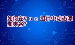 如何在Vue组件中动态添加类名？