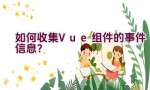 如何收集Vue组件的事件信息？