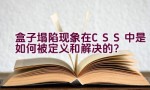 盒子塌陷现象在CSS中是如何被定义和解决的？