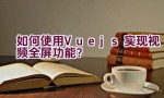 如何使用Vue.js实现视频全屏功能？