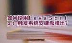 如何使用JavaScript触发系统软键盘弹出？