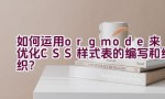 “如何运用org mode来优化CSS样式表的编写和组织？”