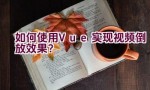 如何使用Vue实现视频倒放效果？