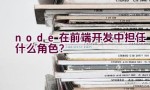 node在前端开发中担任什么角色？