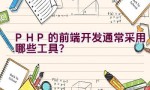 PHP的前端开发通常采用哪些工具？