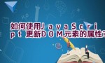 如何使用JavaScript更新DOM元素的属性？