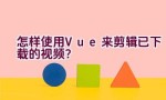 怎样使用Vue来剪辑已下载的视频？