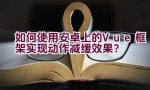 如何使用安卓上的Vue框架实现动作减缓效果？