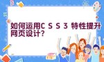 “如何运用CSS3特性提升网页设计？”