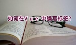 如何在Vue中编写标签？