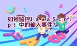 如何监控JavaScript中的输入事件？