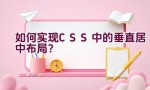 如何实现CSS中的垂直居中布局？