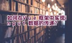 如何在Vue框架中实现input数据的传递？