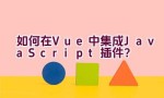 如何在Vue中集成JavaScript插件？