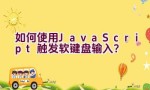 如何使用JavaScript触发软键盘输入？