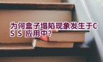 为何盒子塌陷现象发生于CSS应用中？