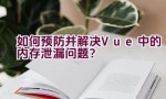 如何预防并解决Vue中的内存泄漏问题？