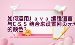 “如何运用Java编程语言与CSS结合来设置网页元素的颜色？”