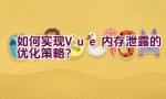 如何实现Vue内存泄露的优化策略？