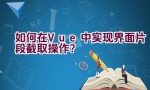 如何在Vue中实现界面片段截取操作？