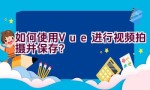 如何使用Vue进行视频拍摄并保存？