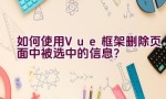 如何使用Vue框架删除页面中被选中的信息？