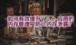 如何有效提升Vue应用的内存管理，防止内存泄露？