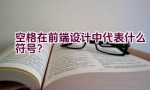 空格在前端设计中代表什么符号？