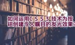 如何运用CSS3技术为按钮创建令人瞩目的发光效果？