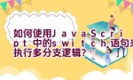 如何使用JavaScript中的switch语句来执行多分支逻辑？