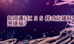 如何通过CSS样式化锚标签链接？