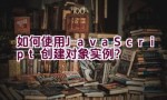 如何使用JavaScript创建对象实例？