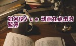 如何使Vue动画在点击时暂停