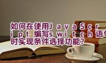 如何在使用JavaScript编写switch语句时实现条件选择功能？