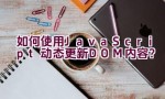 如何使用JavaScript动态更新DOM内容？