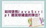 如何使用JavaScript触发软键盘的弹出？