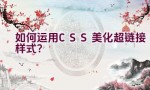 如何运用CSS美化超链接样式？