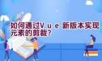 如何通过Vue新版本实现元素的剪裁？