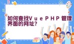 如何查找Vue PHP管理界面的网址？