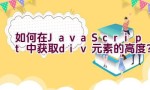 如何在JavaScript中获取div元素的高度？