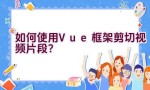 如何使用Vue框架剪切视频片段？