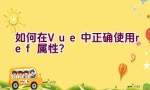 如何在Vue中正确使用ref属性？