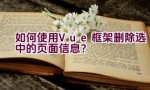 如何使用Vue框架删除选中的页面信息？