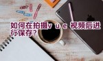 如何在拍摄vue视频后进行保存？