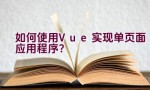 如何使用Vue实现单页面应用程序？