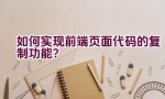 如何实现前端页面代码的复制功能？