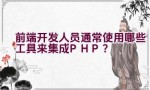 前端开发人员通常使用哪些工具来集成PHP？