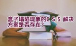 盒子塌陷现象的CSS解决方案是否存在？