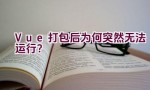 Vue打包后为何突然无法运行？